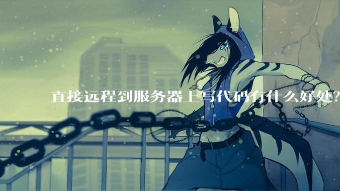 直接远程到服务器上写代码有什么好处？
