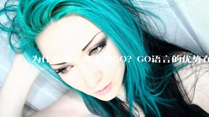 为什么那么多人用GO？GO语言的优势在哪里？