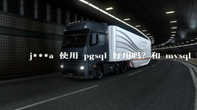 j***a 使用 pgsql 好用吗？和 mysql 区别大吗？