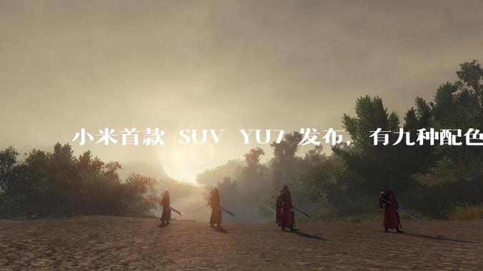 小米首款 SUV YU7 发布，有九种配色，25.35 万元起售，该车市场竞争力如何？你会买吗？
